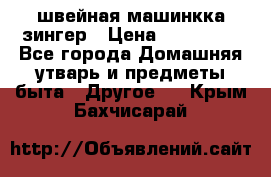 швейная машинкка зингер › Цена ­ 100 000 - Все города Домашняя утварь и предметы быта » Другое   . Крым,Бахчисарай